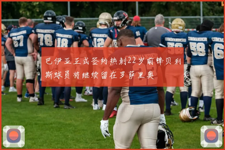 巴伊亚正式签约热刺22岁前锋贝利斯球员将继续留在罗萨里奥