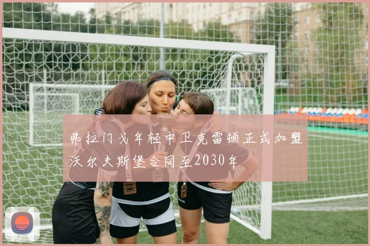 弗拉门戈年轻中卫克雷顿正式加盟沃尔夫斯堡合同至2030年