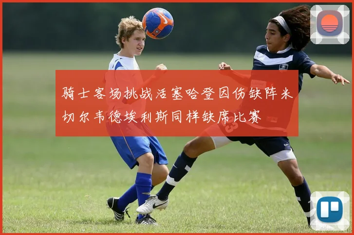 骑士客场挑战活塞哈登因伤缺阵米切尔韦德埃利斯同样缺席比赛