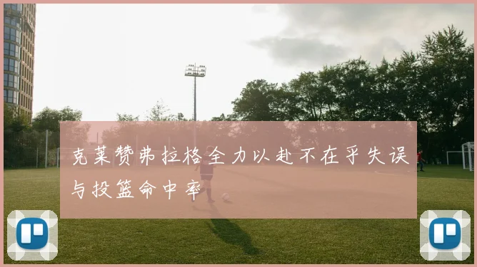克莱赞弗拉格全力以赴不在乎失误与投篮命中率