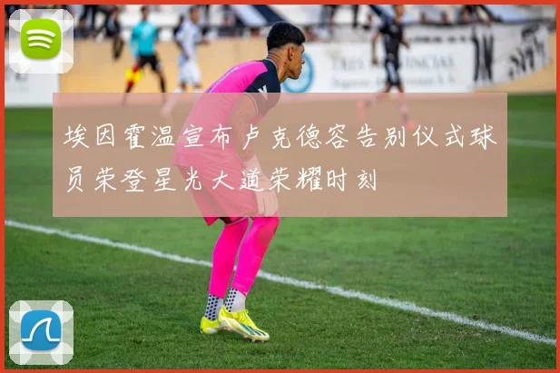 埃因霍温宣布卢克德容告别仪式球员荣登星光大道荣耀时刻