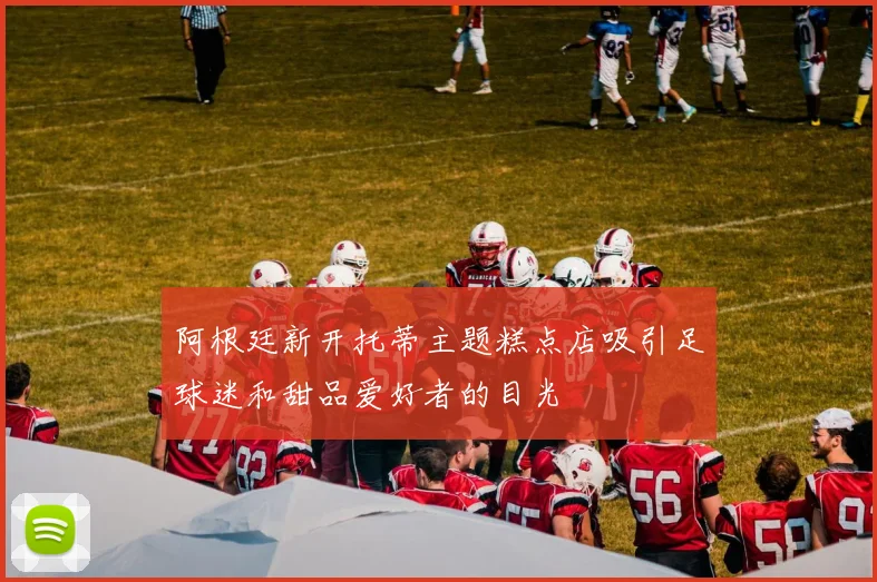 阿根廷新开托蒂主题糕点店吸引足球迷和甜品爱好者的目光