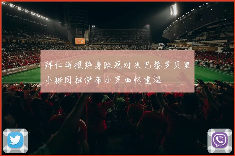 拜仁海报热身欧冠对决巴黎罗贝里小猪同框伊布小罗回忆重温