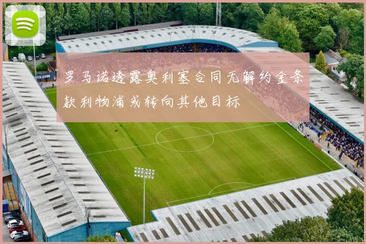 罗马诺透露奥利塞合同无解约金条款利物浦或转向其他目标