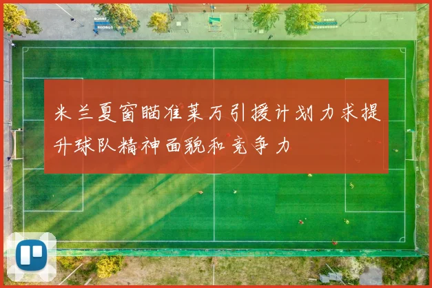 米兰夏窗瞄准莱万引援计划力求提升球队精神面貌和竞争力