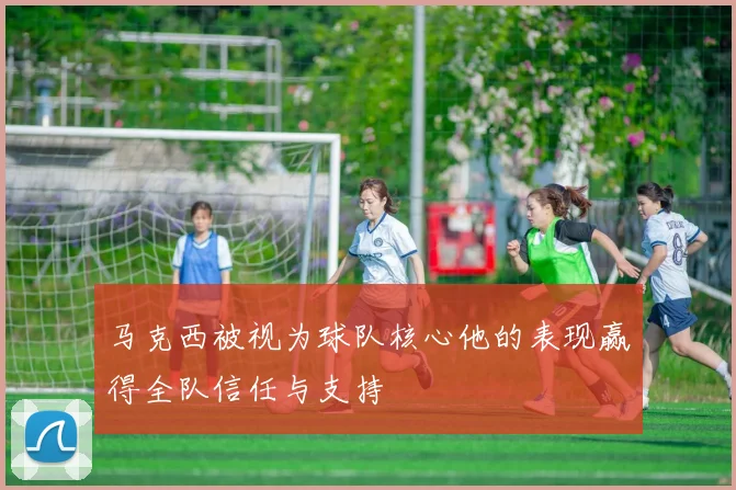 马克西被视为球队核心他的表现赢得全队信任与支持