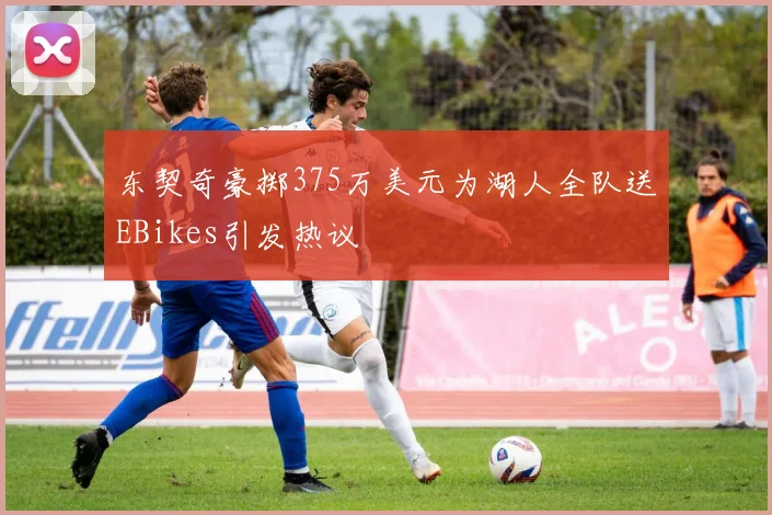 东契奇豪掷375万美元为湖人全队送EBikes引发热议