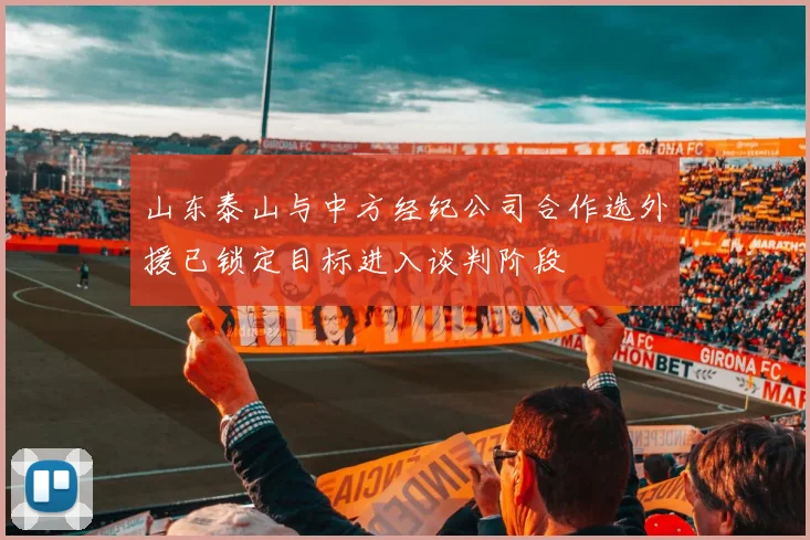 山东泰山与中方经纪公司合作选外援已锁定目标进入谈判阶段