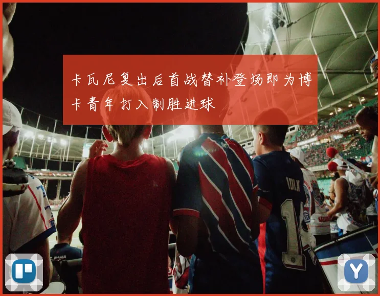 卡瓦尼复出后首战替补登场即为博卡青年打入制胜进球