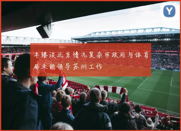 丰臻谈北京情况复杂市政府与体育局未能领导苏州工作