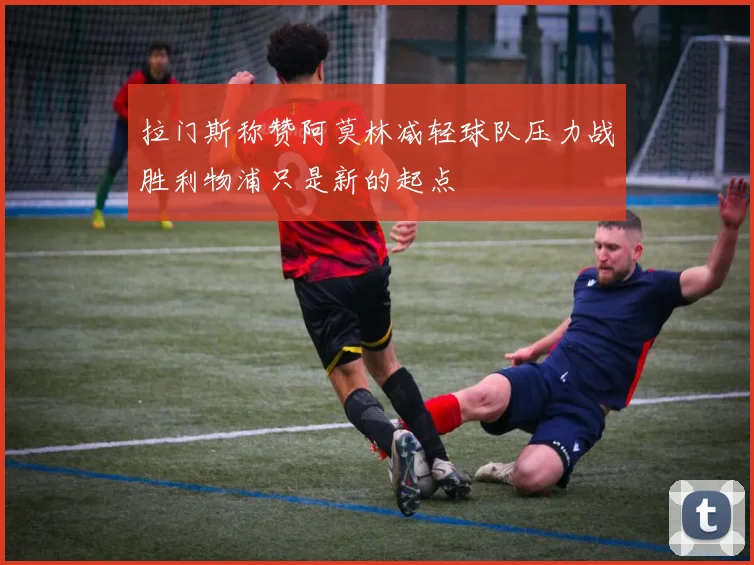 拉门斯称赞阿莫林减轻球队压力战胜利物浦只是新的起点