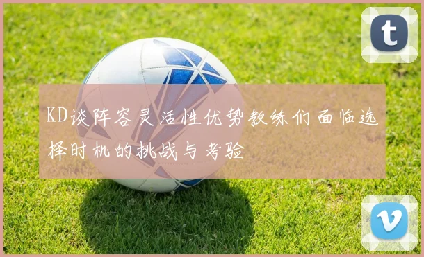 KD谈阵容灵活性优势教练们面临选择时机的挑战与考验